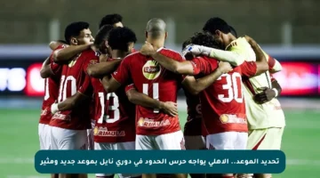 تحديد الموعد.. الأهلي يواجه حرس الحدود في دوري نايل بموعد جديد ومثير